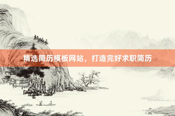 精选简历模板网站，打造完好求职简历