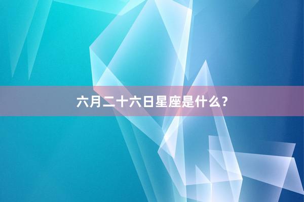 六月二十六日星座是什么？