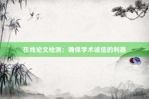 在线论文检测：确保学术诚信的利器