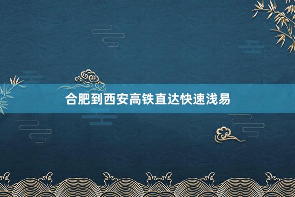 合肥到西安高铁直达快速浅易