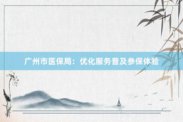 广州市医保局：优化服务普及参保体验