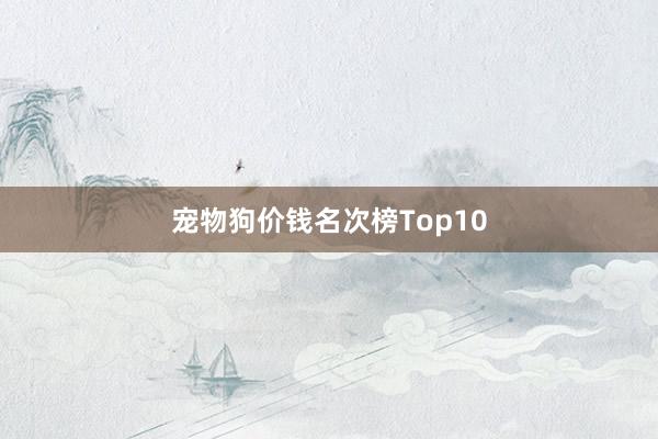宠物狗价钱名次榜Top10