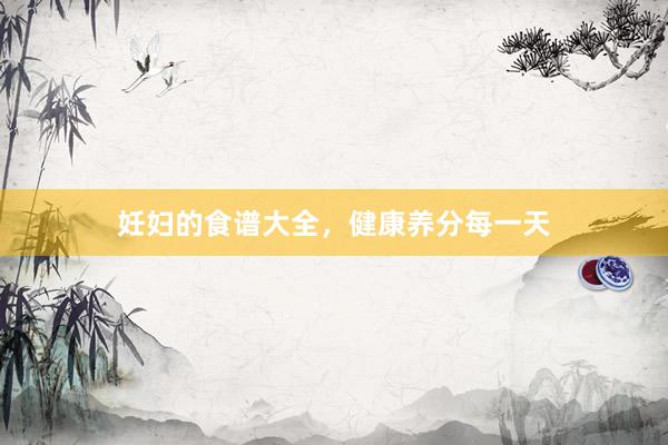 妊妇的食谱大全，健康养分每一天